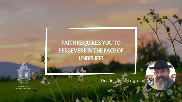 FAITH REQUIRES YOU TO PERSEVERE IN THE FACE OF UNBELIEF!