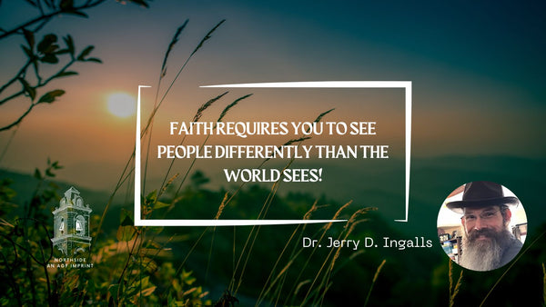 FAITH REQUIRES YOU TO SEE PEOPLE DIFFERENTLY THAN THE WORLD SEES!